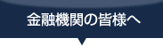 金融機関の皆様へ