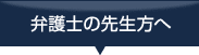 弁護士の先生方へ